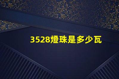 3528燈珠是多少瓦 3528燈珠參數